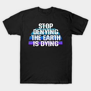 Stop denying the Earth is dying. Rising oceans. Sea levels rise. Vote for clean renewable energy. End global warming. No to climate change. Protect the environment. Green activist T-Shirt